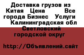 CARGO Доставка грузов из Китая › Цена ­ 100 - Все города Бизнес » Услуги   . Калининградская обл.,Светловский городской округ 